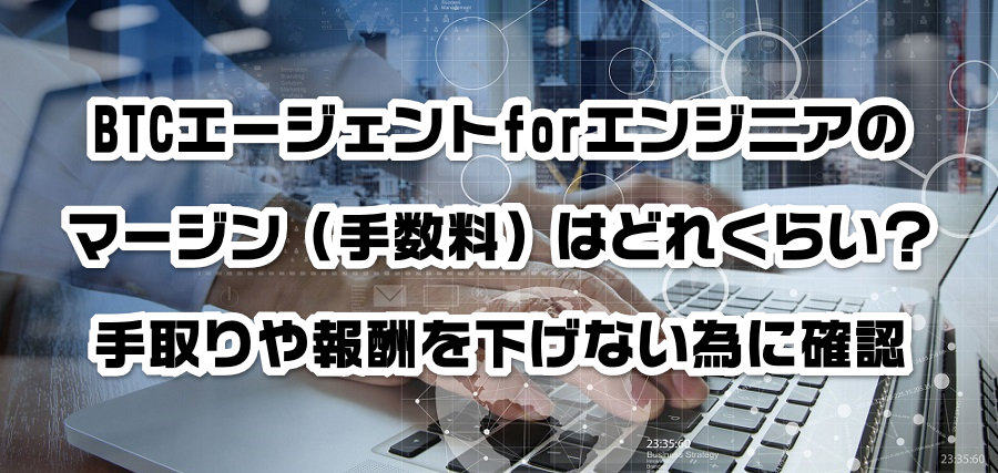 BTCエージェントforエンジニアのマージン(手数料)はどれくらい?手取りや報酬を減らさない為に確認